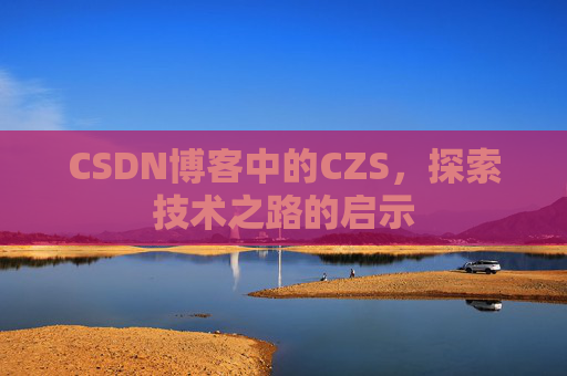 CSDN博客中的CZS，探索技术之路的启示